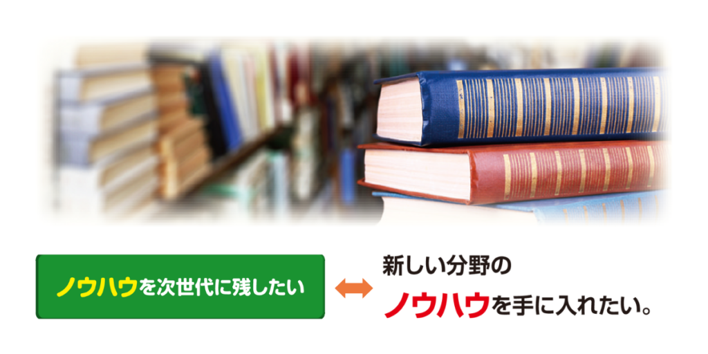 譲渡先…ノウハウを次世代に残したい
承継先…新しい分野のノウハウを手に入れたい