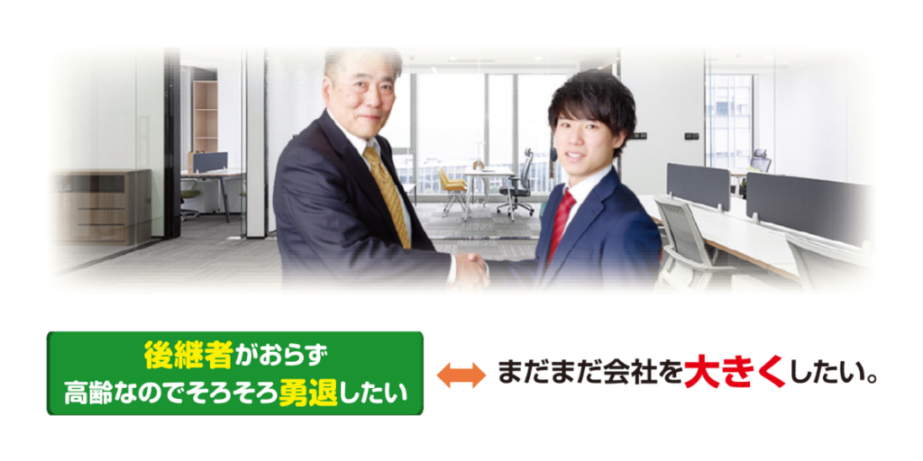 譲渡先…後継者がおらず高齢なのでそろそろ勇退したい
承継先…まだまだ会社を大きくしたい